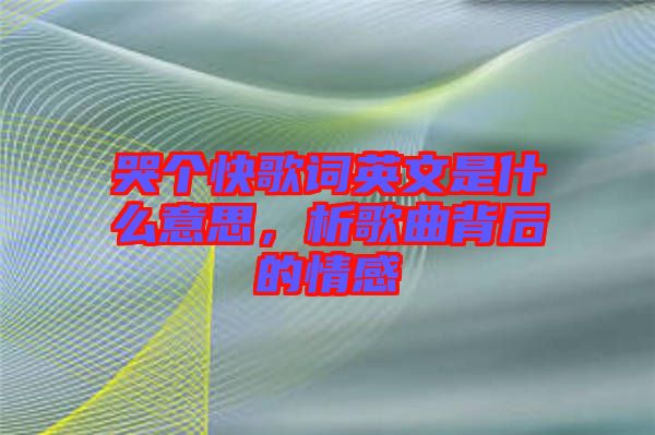 哭個快歌詞英文是什么意思，析歌曲背后的情感