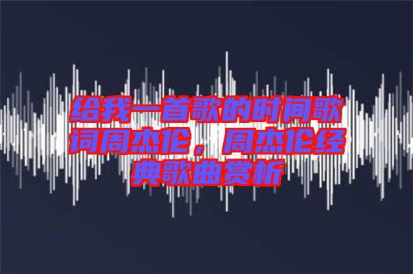 給我一首歌的時間歌詞周杰倫，周杰倫經典歌曲賞析