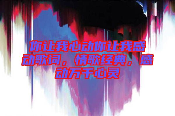 你讓我心動你讓我感動歌詞，情歌經典，感動萬千心靈