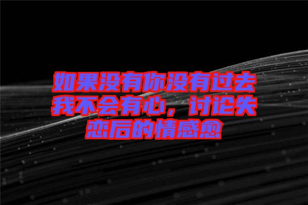 如果沒有你沒有過去我不會有心，討論失戀后的情感愈