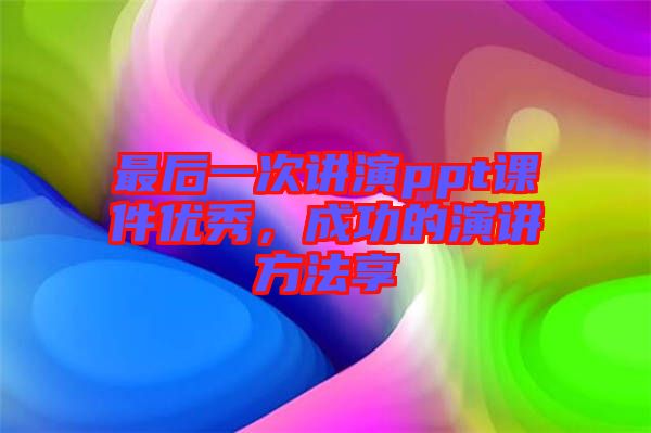 最后一次講演ppt課件優(yōu)秀,成功的演講方法享