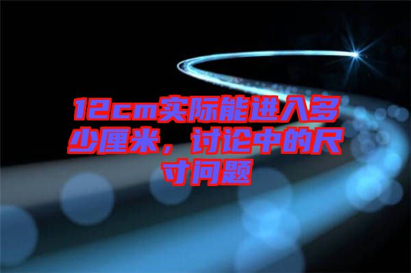 12cm實(shí)際能進(jìn)入多少厘米，討論中的尺寸問題