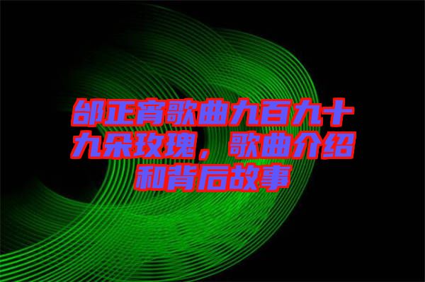 邰正宵歌曲九百九十九朵玫瑰,歌曲介紹和背后故事