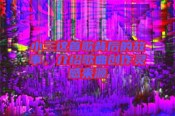 小三這首歌背后的故事，介紹歌曲創作靈感來源