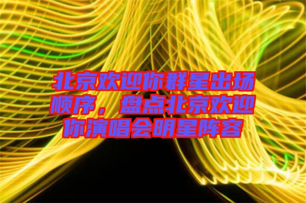 北京歡迎你群星出場順序,盤點北京歡迎你演唱會明星陣容