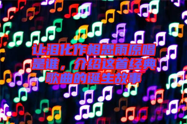 讓淚化作相思雨原唱是誰，介紹這首經典歌曲的誕生故事