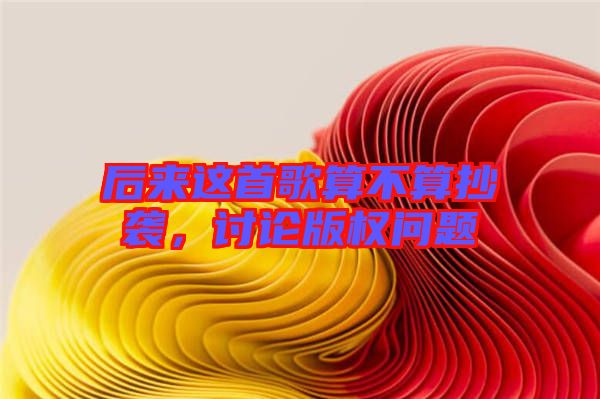 后來這首歌算不算抄襲，討論版權問題