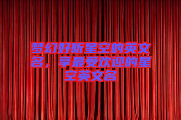 夢(mèng)幻好聽(tīng)星空的英文名，享最受歡迎的星空英文名