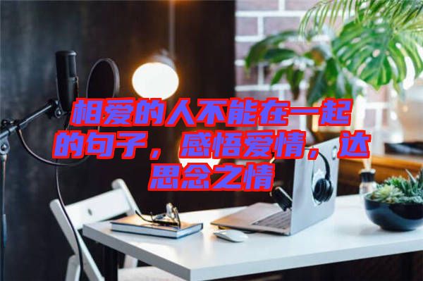 相愛的人不能在一起的句子，感悟愛情，達思念之情