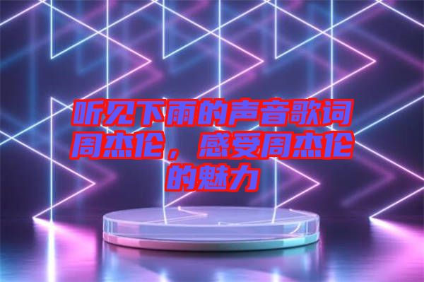 聽見下雨的聲音歌詞周杰倫，感受周杰倫的魅力