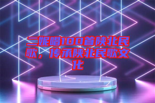 二妮唱100首陜北民歌,傳承陜北民歌文化