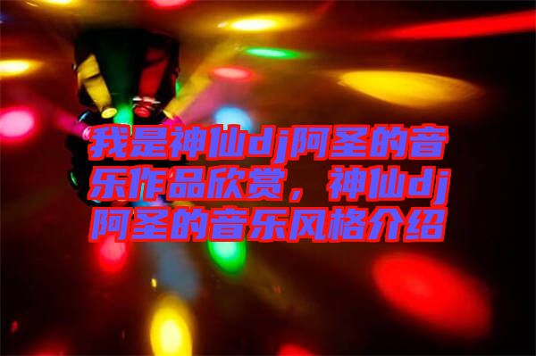 我是神仙dj阿圣的音樂作品欣賞,神仙dj阿圣的音樂風格介紹