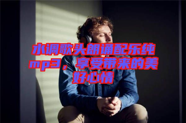 水調(diào)歌頭朗誦配樂純mp3，享受帶來的美好心情