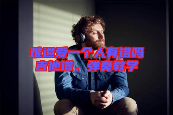 難道愛(ài)一個(gè)人有錯(cuò)嗎吉他譜，彈奏教學(xué)