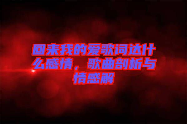 回來(lái)我的愛(ài)歌詞達(dá)什么感情,歌曲剖析與情感解
