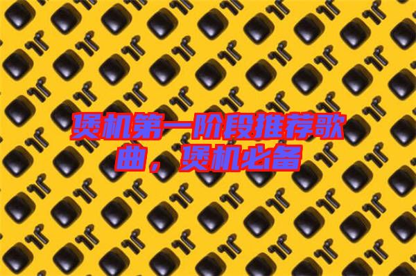 煲機(jī)第一階段推薦歌曲,煲機(jī)必備