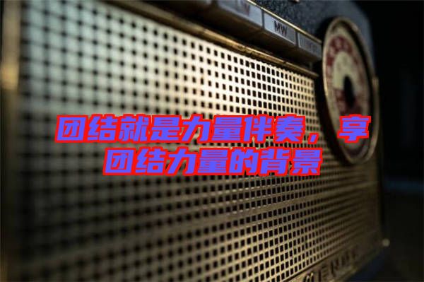 團結(jié)就是力量伴奏，享團結(jié)力量的背景