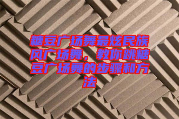糖豆廣場舞最炫民族風廣場舞,教你跳糖豆廣場舞的步驟和方法