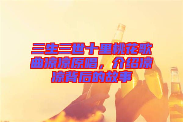 三生三世十里桃花歌曲涼涼原唱，介紹涼涼背后的故事