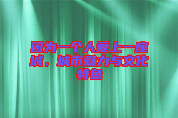 因?yàn)橐粋€(gè)人愛(ài)上一座城,城市魅力與文化特色
