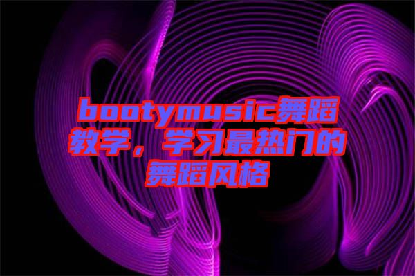 bootymusic舞蹈教學，學習最熱門的舞蹈風格
