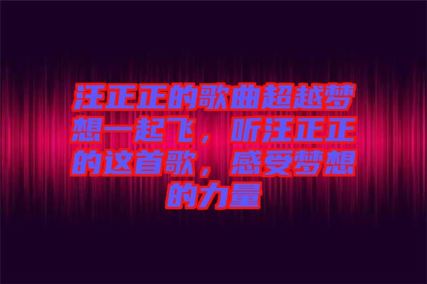 汪正正的歌曲超越夢想一起飛，聽汪正正的這首歌，感受夢想的力量