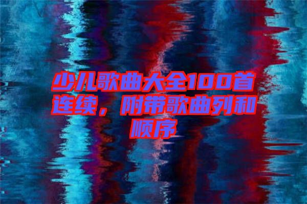 少兒歌曲大全100首連續,附帶歌曲列和順序