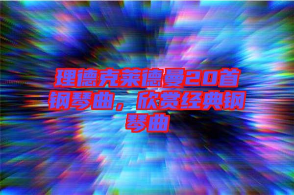 理德克萊德曼20首鋼琴曲，欣賞經典鋼琴曲
