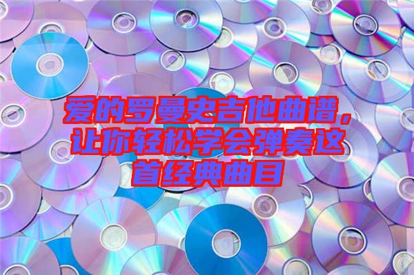 愛(ài)的羅曼史吉他曲譜，讓你輕松學(xué)會(huì)彈奏這首經(jīng)典曲目