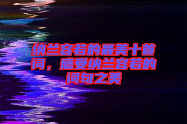 納蘭容若的最美十首詞，感受納蘭容若的詞句之美