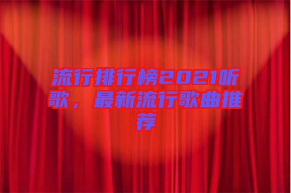 流行排行榜2021聽歌，最新流行歌曲推薦