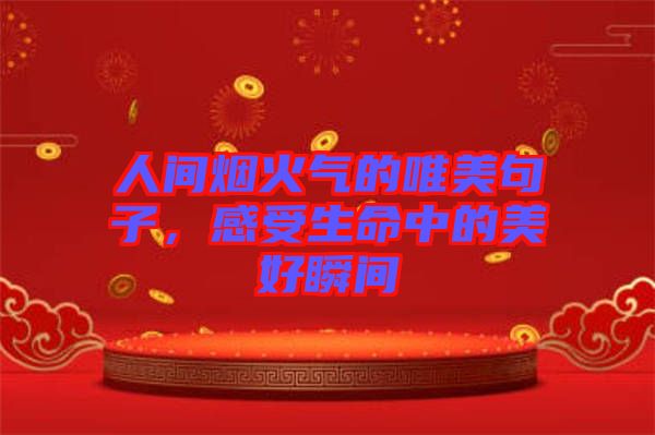 人間煙火氣的唯美句子，感受生命中的美好瞬間