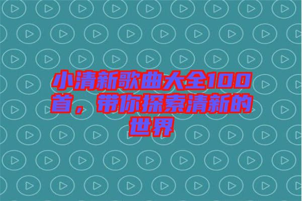 小清新歌曲大全100首，帶你探索清新的世界