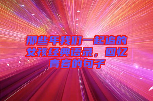 那些年我們一起追的女孩經(jīng)典語錄,回憶青春的句子