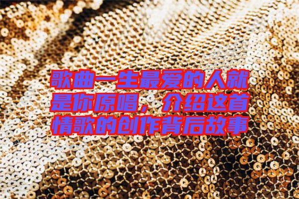 歌曲一生最愛(ài)的人就是你原唱,介紹這首情歌的創(chuàng)作背后故事