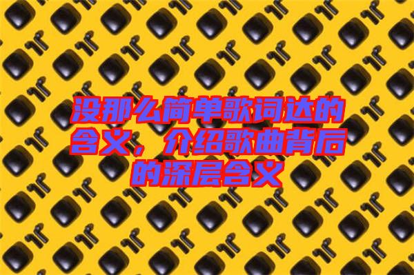 沒那么簡單歌詞達(dá)的含義,介紹歌曲背后的深層含義