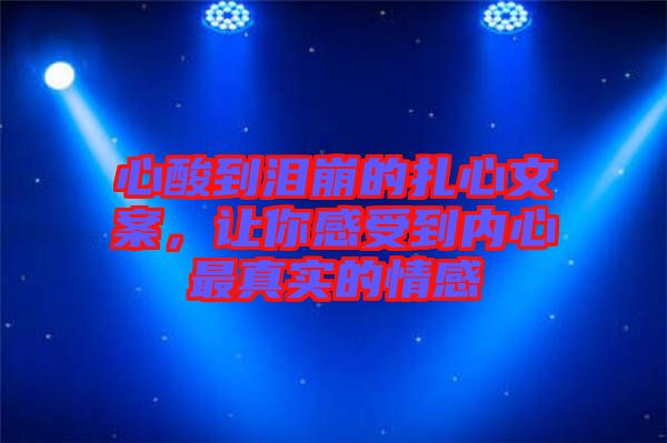 心酸到淚崩的扎心文案，讓你感受到內(nèi)心最真實(shí)的情感