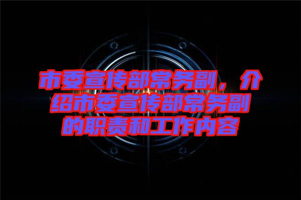 市委宣傳部常務副，介紹市委宣傳部常務副的職責和工作內容