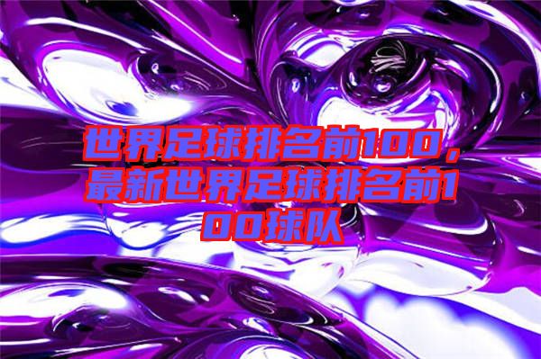 世界足球排名前100,最新世界足球排名前100球隊