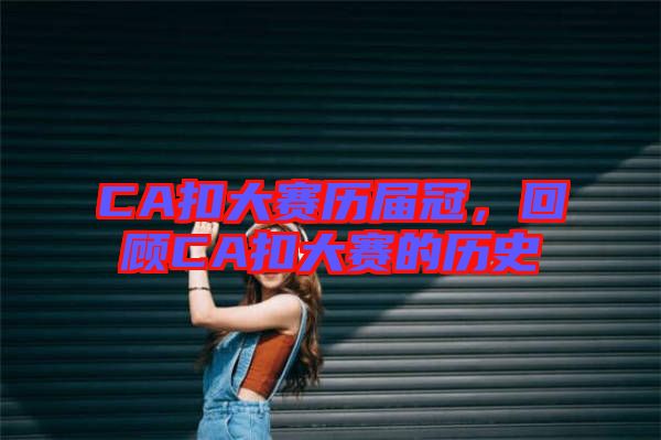 CA扣大賽歷屆冠，回顧CA扣大賽的歷史