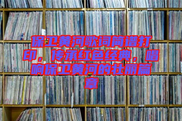 保衛黃河歌詞簡譜打印，傳承紅色經典，唱響保衛黃河的壯麗篇章