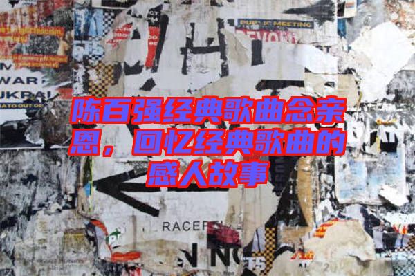 陳百強經典歌曲念親恩,回憶經典歌曲的感人故事