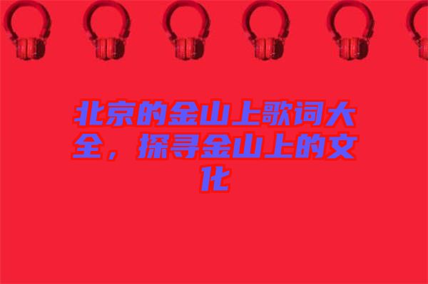 北京的金山上歌詞大全，探尋金山上的文化