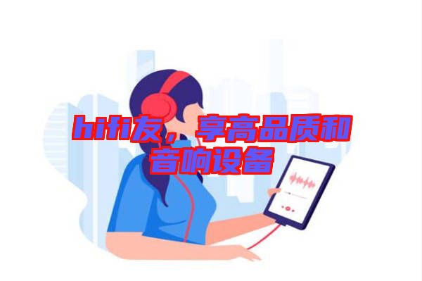 hifi友，享高品質(zhì)和音響設備