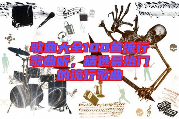 歌曲大全100首流行歌曲聽(tīng)，精選最熱門的流行歌曲