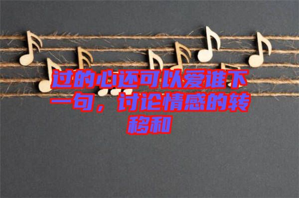 過的心還可以愛誰下一句,討論情感的轉移和