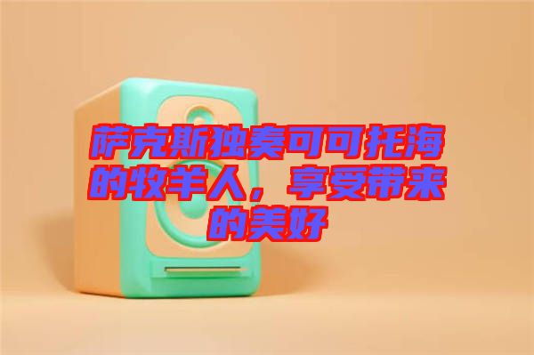 薩克斯獨奏可可托海的牧羊人,享受帶來的美好