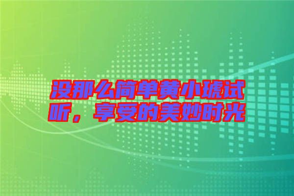 沒那么簡單黃小琥試聽，享受的美妙時光