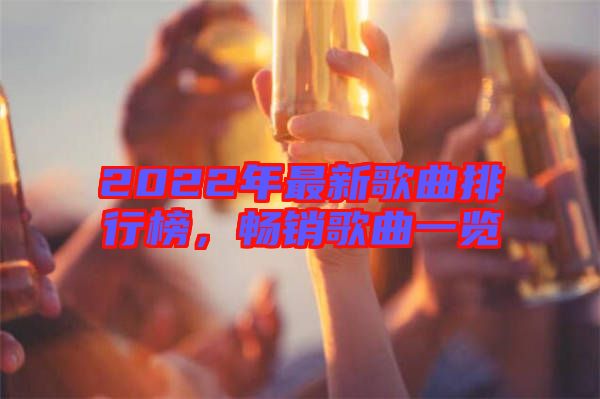 2022年最新歌曲排行榜,暢銷(xiāo)歌曲一覽