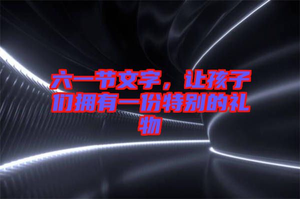 六一節(jié)文字，讓孩子們擁有一份特別的禮物